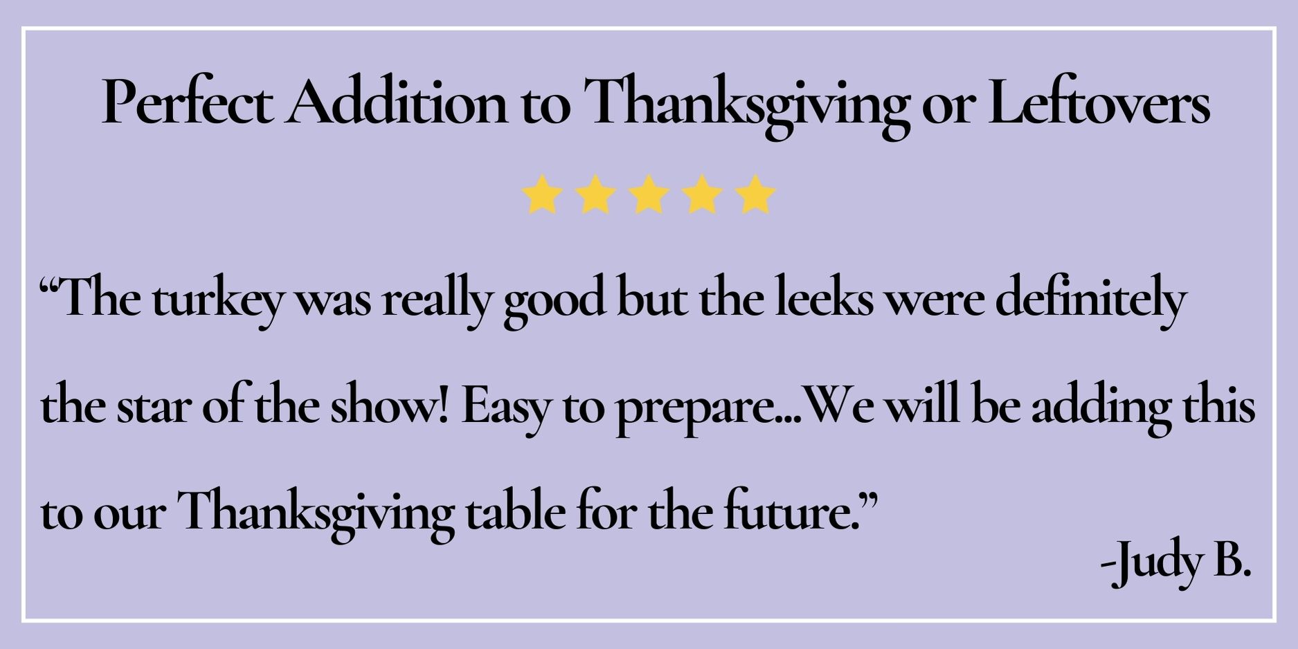 text box with paraphrase: Easy to prepare...We will be adding this to our Thanksgiving table for the future. -Judy B.