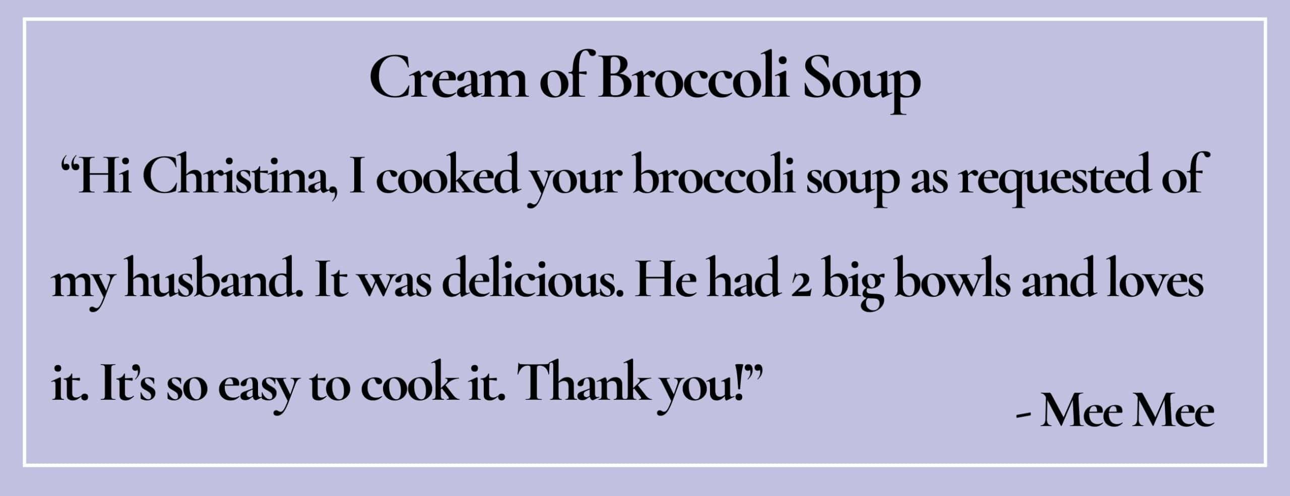 text box with paraphrase: Cooked your broccoli soup as requested of my husband. It was delicious. He had 2 bowls.- Mee Mee