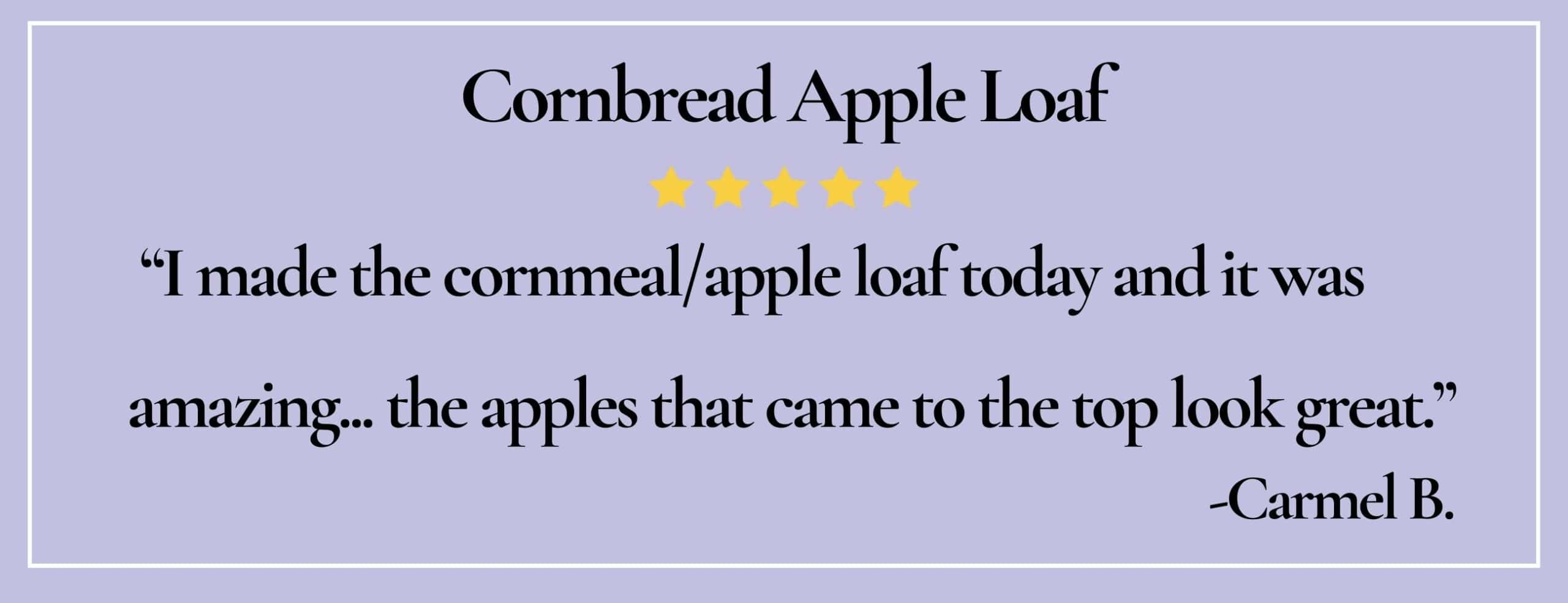 text box with paraphrase: I made the cornmeal/apple loaf today and it was amazing...The apples look great. -Carmel