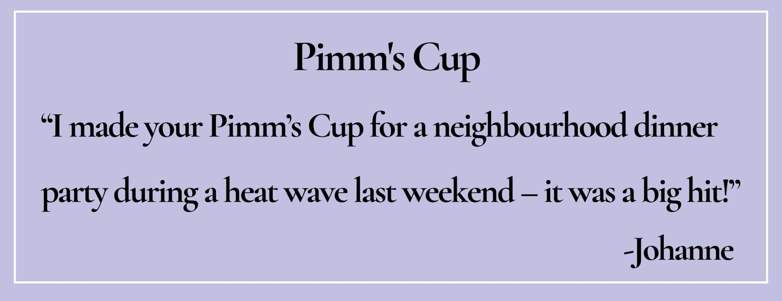 text box with quote: "I made your Pimm’s Cup for a neighbourhood dinner party... it was a big hit!"-Johanne
