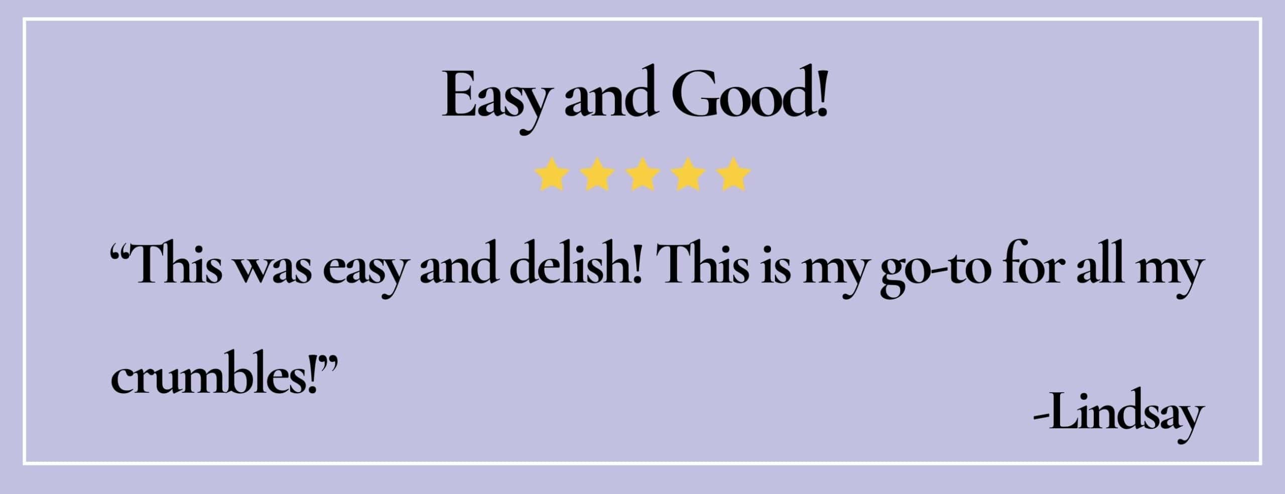 text box with quote:Easy and good! "This was easy and delish! This is my go to for all my crumbles!"-Lindsay