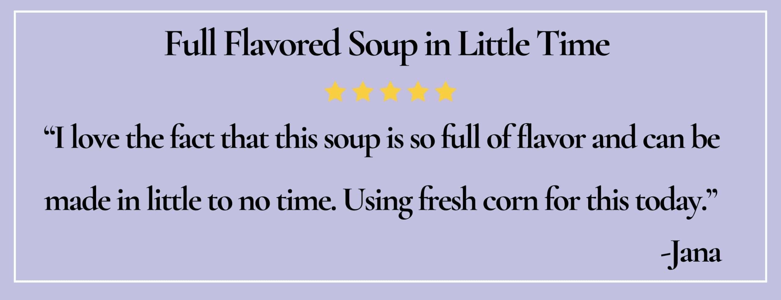 text box with paraphrase: I love the fact that this soup is so full of flavor and can be made in little to no time. -Jana