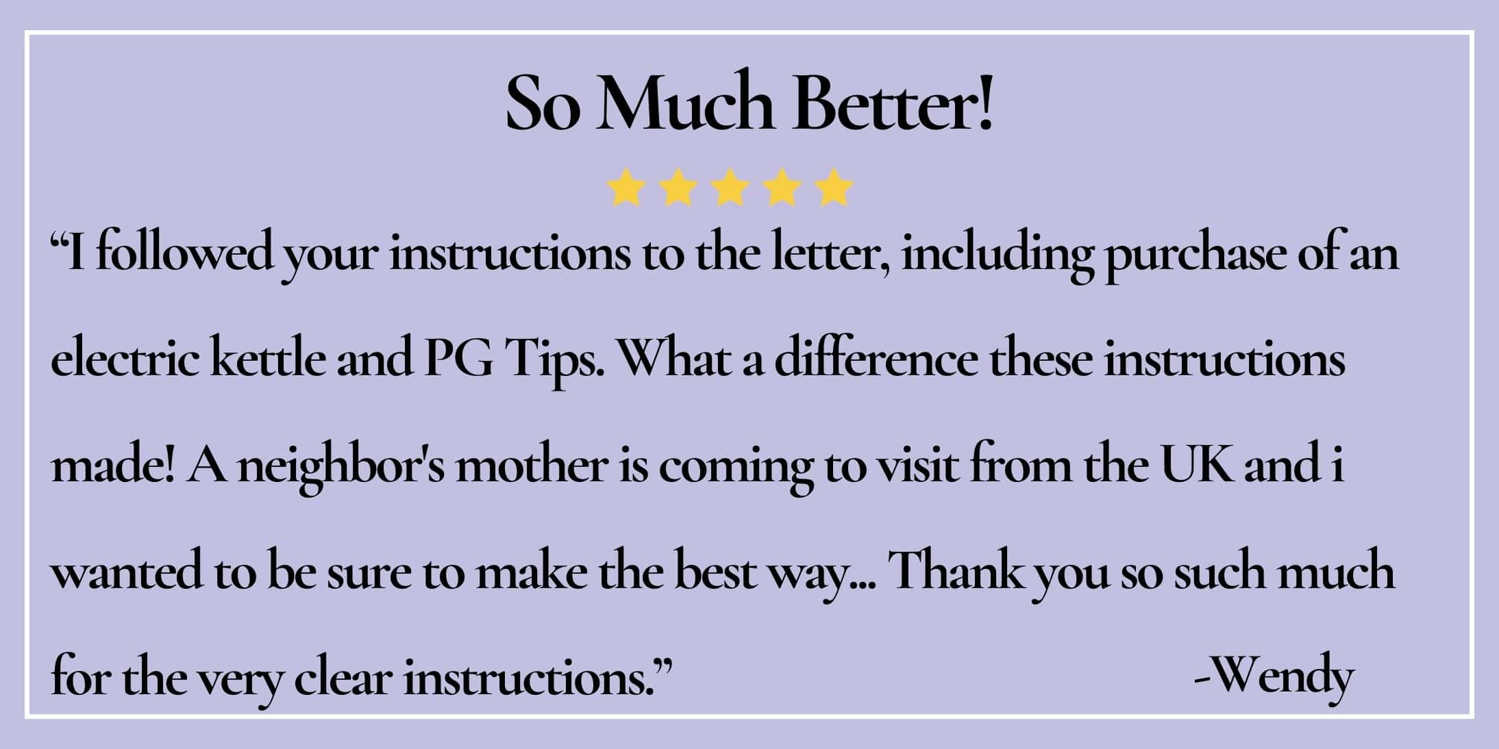 text box with paraphrase: So Much Better! I followed your instructions to the letter...what a difference! - Wendy