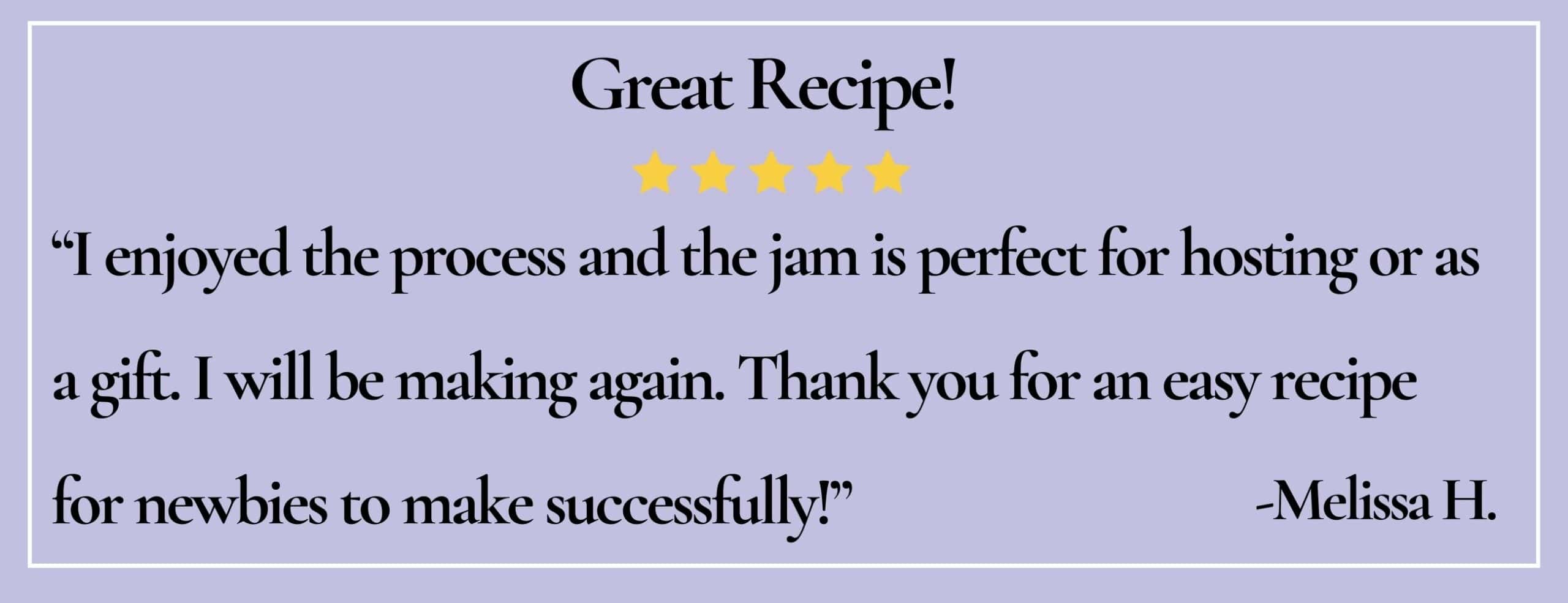 text box with paraphrase: Great Recipe! I enjoyed the process and the jam is perfect for hosting or as a gift. -Melissa H.