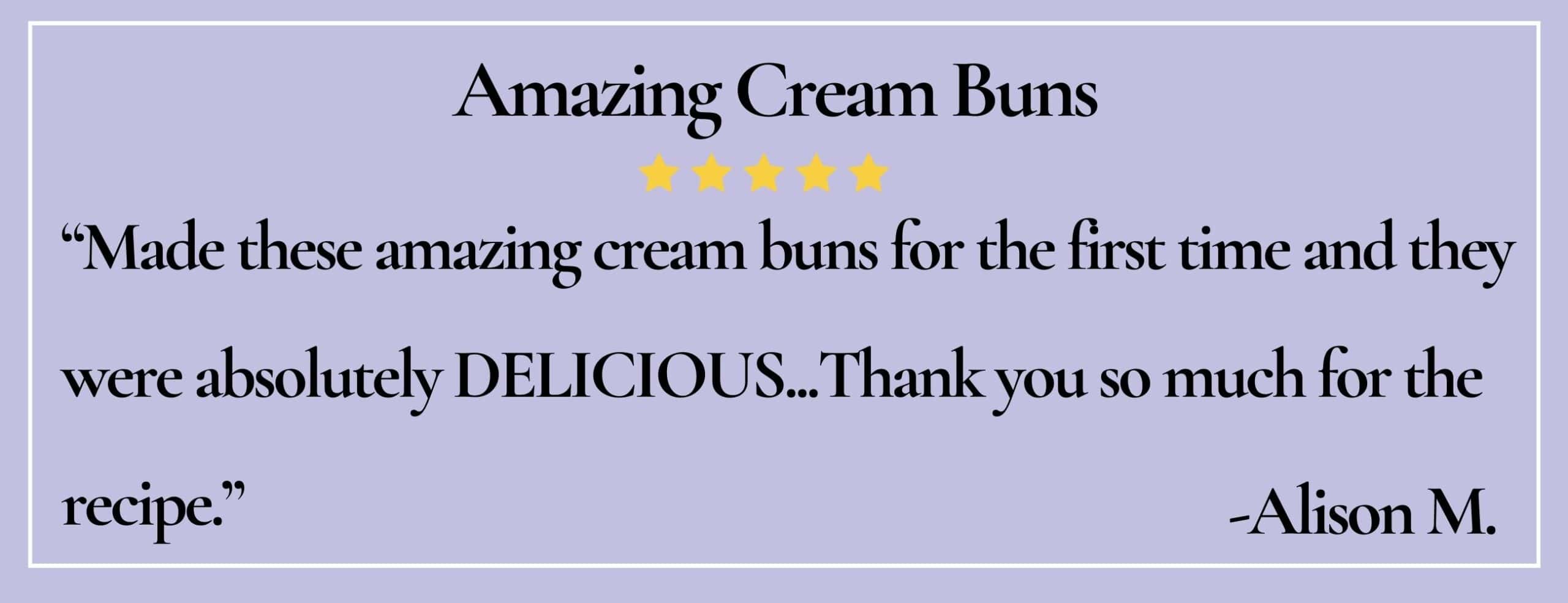 Text box with paraphrase: Made these amazing cream buns for the first time and they were absolutely DELICIOUS. -Alison M