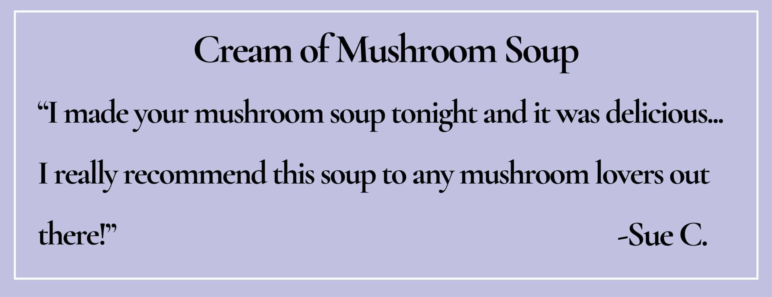 Text box with paraphrase: I made your mushroom soup tonight and it was delicious. -Sue C