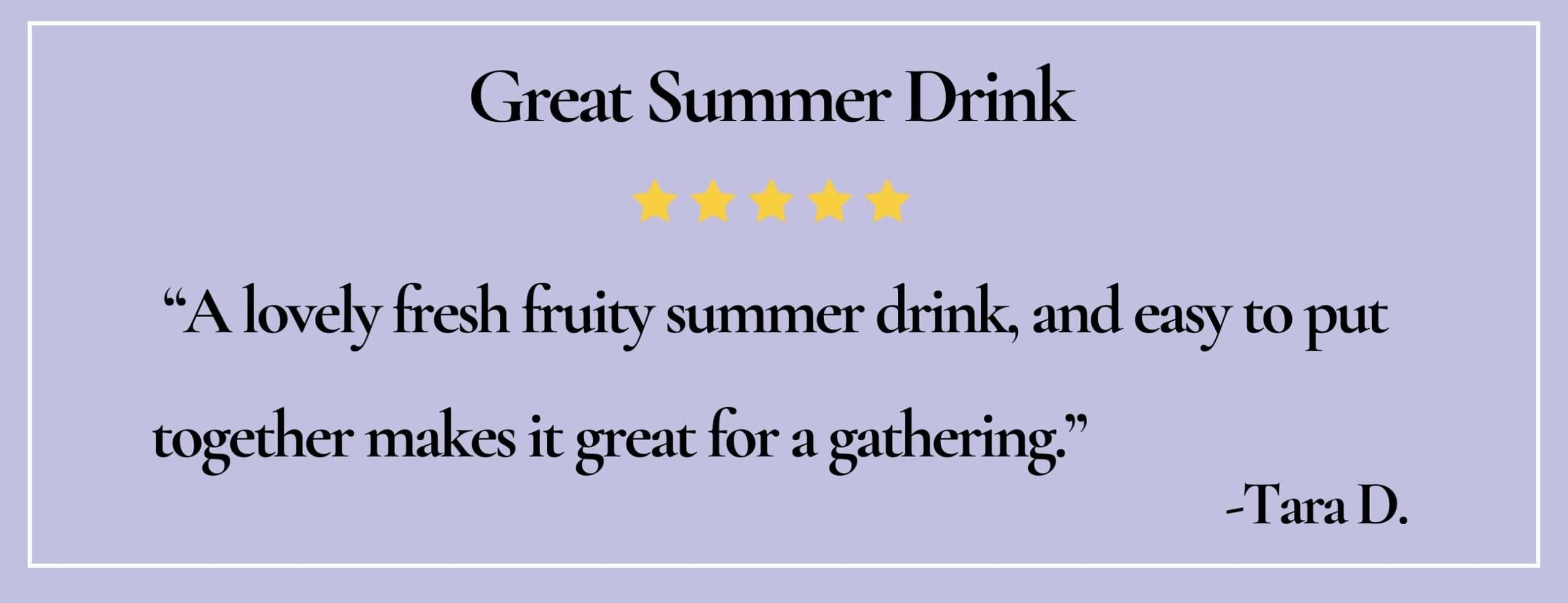 text box with quote: "A lovely fresh fruity summer drink, and easy to put together makes it great for a gathering." - Tara D.