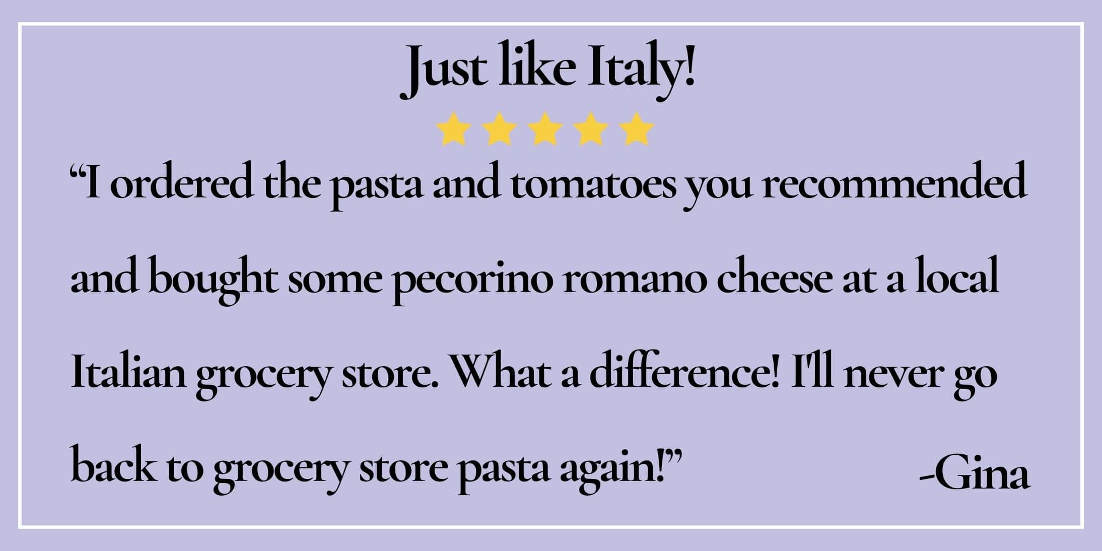 text box with paraphrase: Just like Italy! What a difference! I'll never go back to grocery store pasta again! -Gina