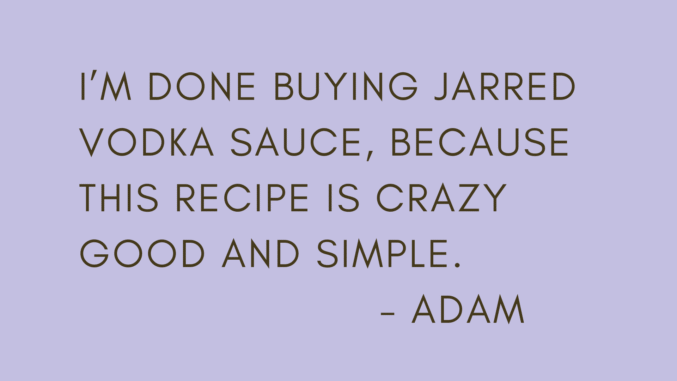 Quote: "I'm done buying jarred vodka sauce because this one is crazy good and simple" - Adam